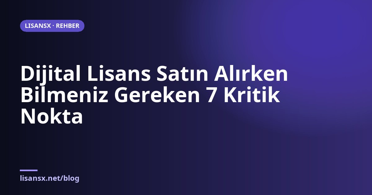 Dijital Lisans Satın Alırken Bilmeniz Gereken 7 Kritik Nokta