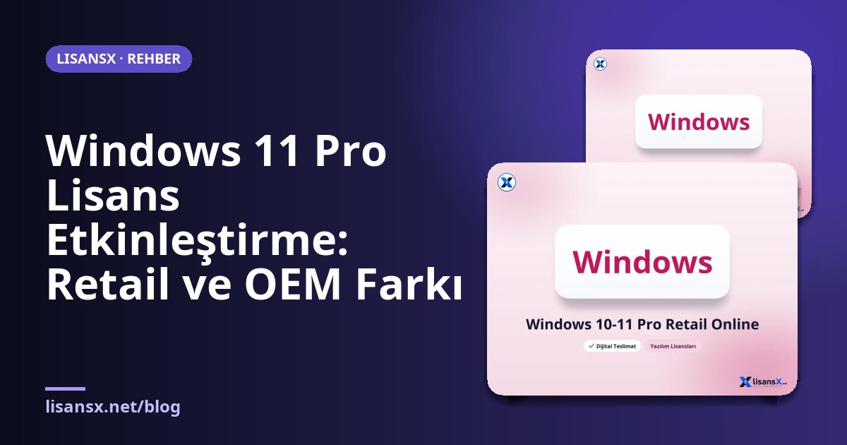 Windows 11 Pro Lisans Etkinleştirme: Retail ve OEM Farkı